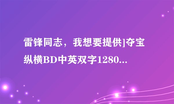 雷锋同志，我想要提供]夺宝纵横BD中英双字1280x720高清版种子下载，谢谢