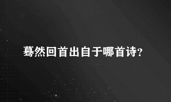 蓦然回首出自于哪首诗？