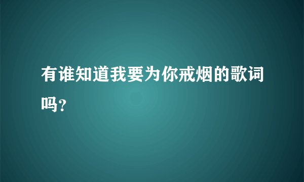 有谁知道我要为你戒烟的歌词吗？
