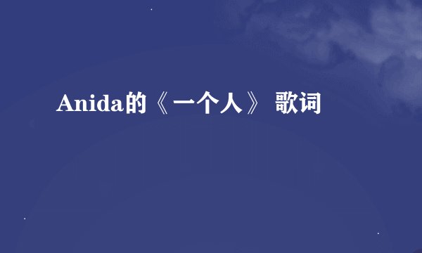 Anida的《一个人》 歌词