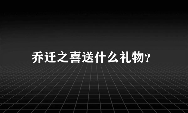 乔迁之喜送什么礼物？