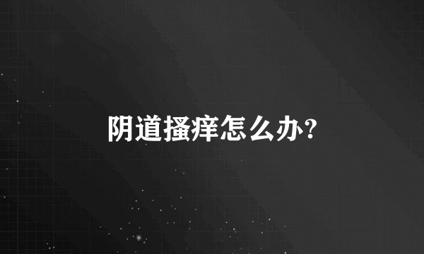 阴道搔痒怎么办?