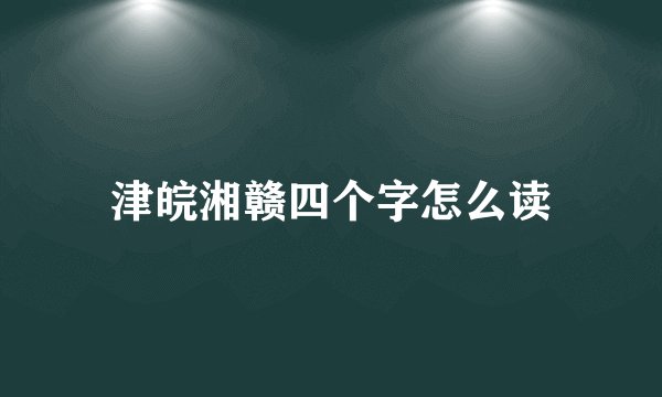 津皖湘赣四个字怎么读