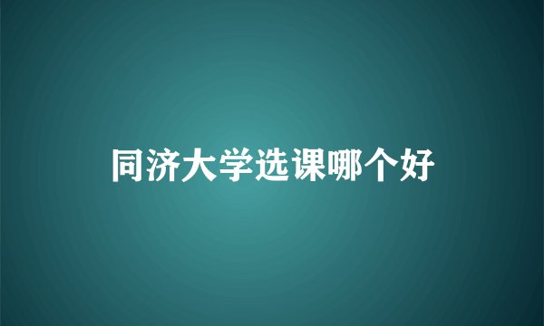 同济大学选课哪个好