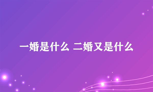 一婚是什么 二婚又是什么
