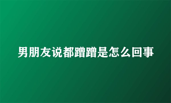 男朋友说都蹭蹭是怎么回事