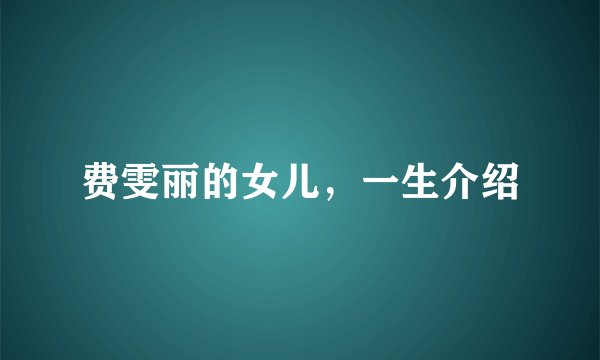 费雯丽的女儿，一生介绍