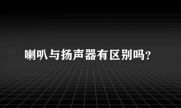 喇叭与扬声器有区别吗？