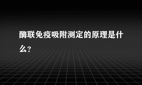 酶联免疫吸附测定的原理是什么？