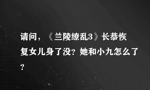 请问，《兰陵缭乱3》长恭恢复女儿身了没？她和小九怎么了？