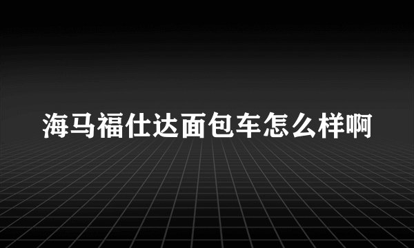 海马福仕达面包车怎么样啊