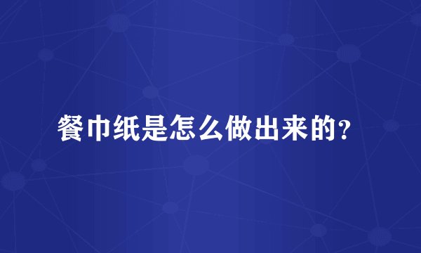 餐巾纸是怎么做出来的？