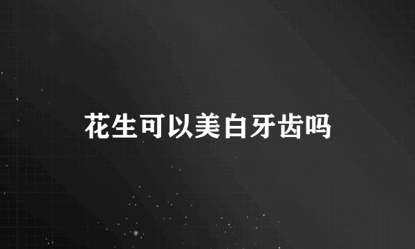 花生可以美白牙齿吗