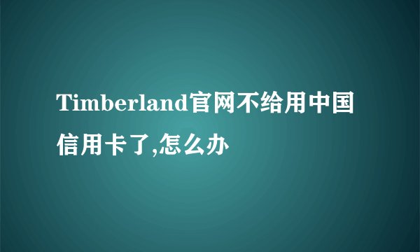 Timberland官网不给用中国信用卡了,怎么办