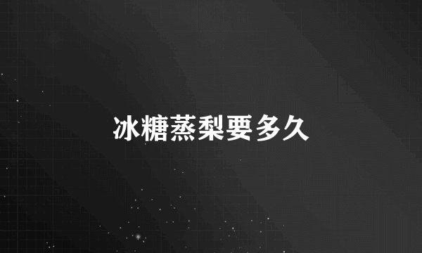 冰糖蒸梨要多久