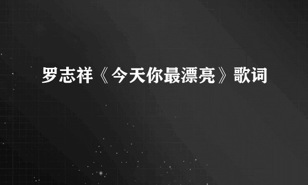 罗志祥《今天你最漂亮》歌词