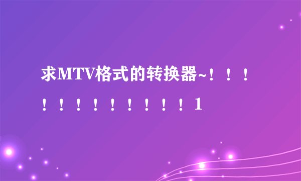 求MTV格式的转换器~！！！！！！！！！！！！1