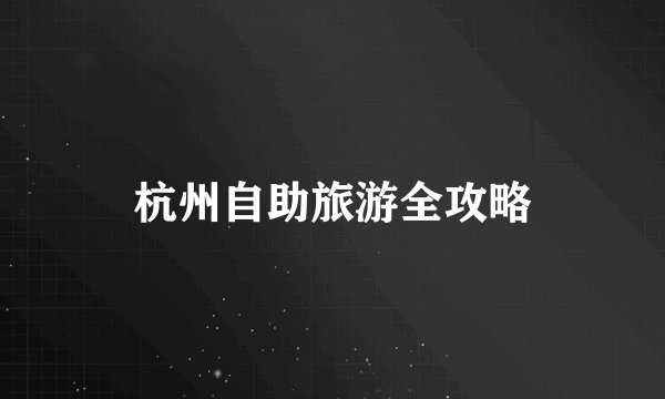杭州自助旅游全攻略