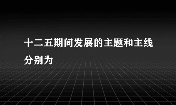 十二五期间发展的主题和主线分别为