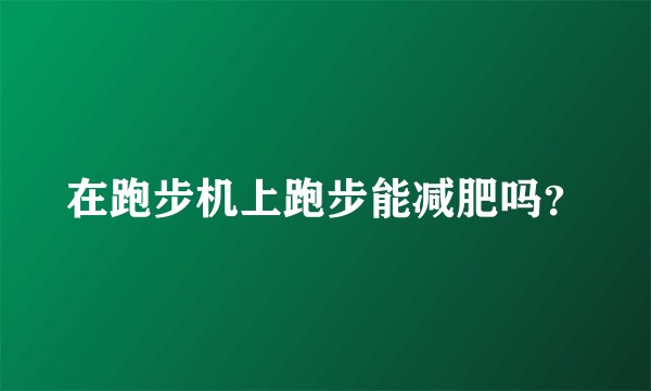 在跑步机上跑步能减肥吗？