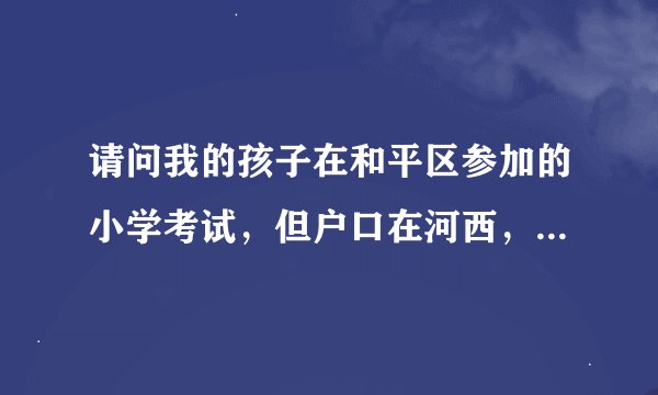 请问我的孩子在和平区参加的小学考试，但户口在河西，应该按照那个区分片升初中？