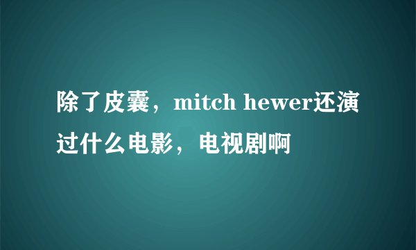 除了皮囊，mitch hewer还演过什么电影，电视剧啊
