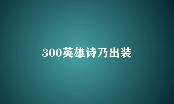 300英雄诗乃出装