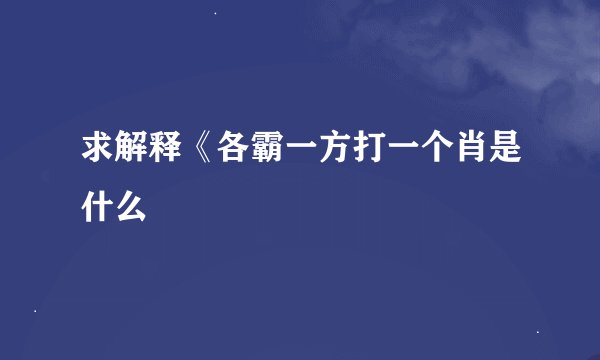 求解释《各霸一方打一个肖是什么