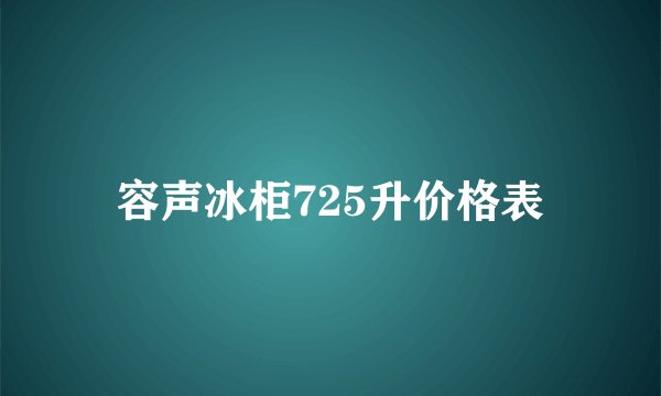 容声冰柜725升价格表