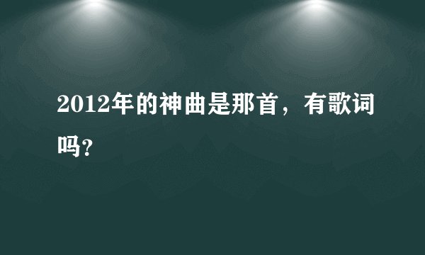 2012年的神曲是那首，有歌词吗？