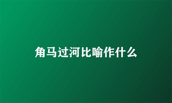 角马过河比喻作什么