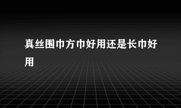 真丝围巾方巾好用还是长巾好用
