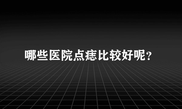 哪些医院点痣比较好呢？