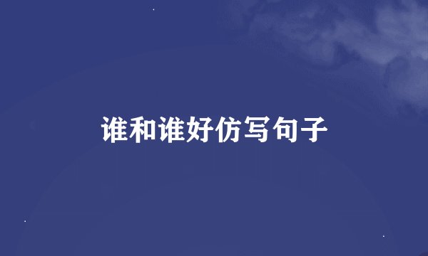 谁和谁好仿写句子