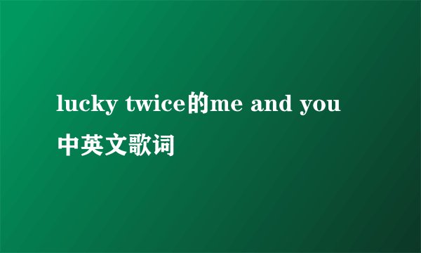 lucky twice的me and you 中英文歌词
