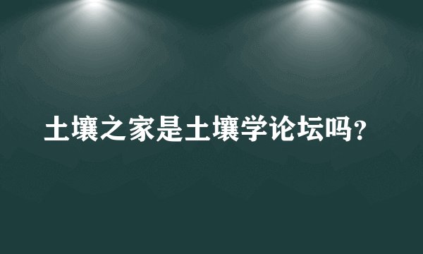 土壤之家是土壤学论坛吗？