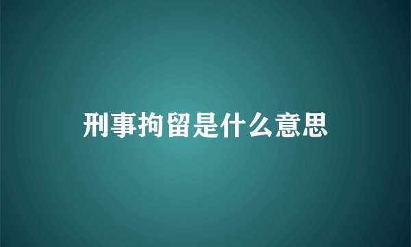 刑事拘留是什么意思