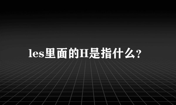 les里面的H是指什么？