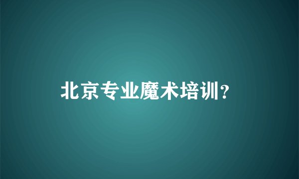 北京专业魔术培训？