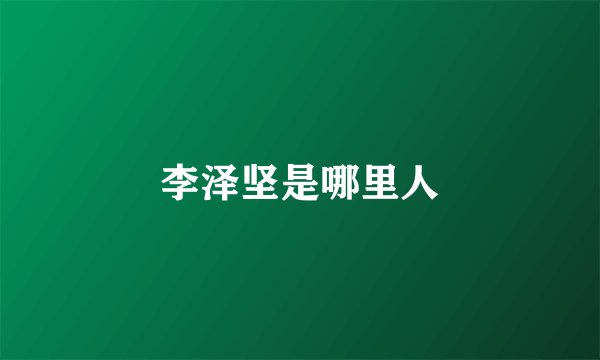 李泽坚是哪里人