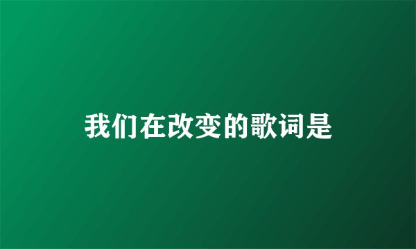 我们在改变的歌词是