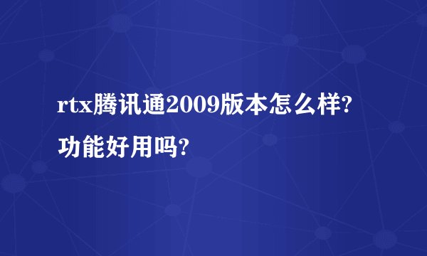 rtx腾讯通2009版本怎么样?功能好用吗?