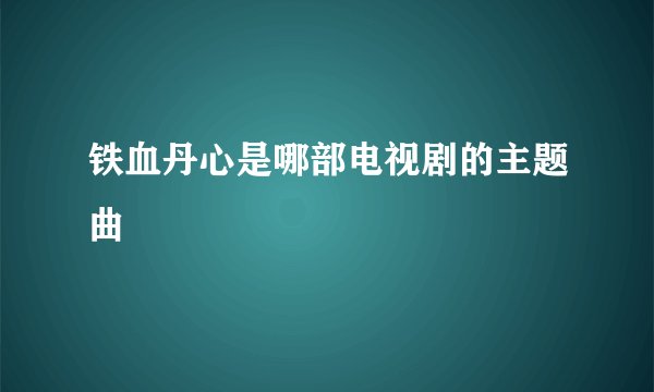 铁血丹心是哪部电视剧的主题曲