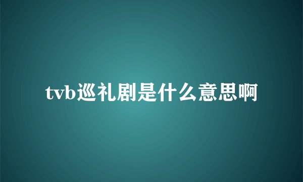 tvb巡礼剧是什么意思啊
