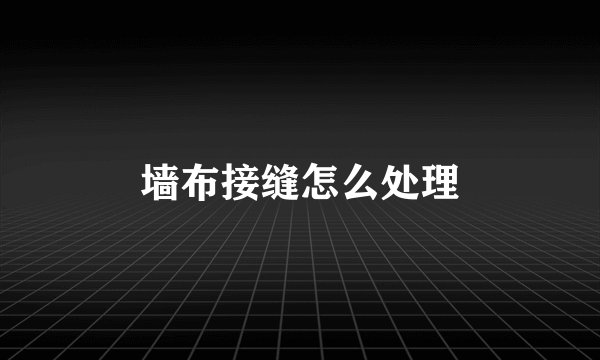 墙布接缝怎么处理