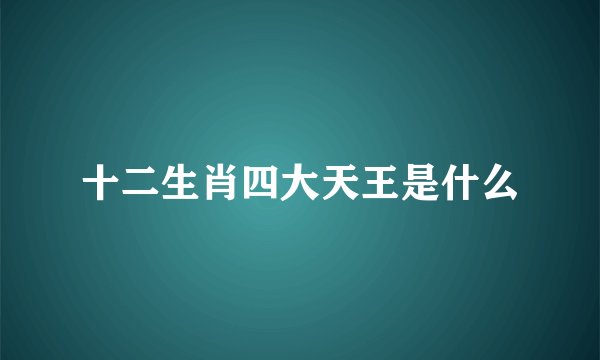 十二生肖四大天王是什么