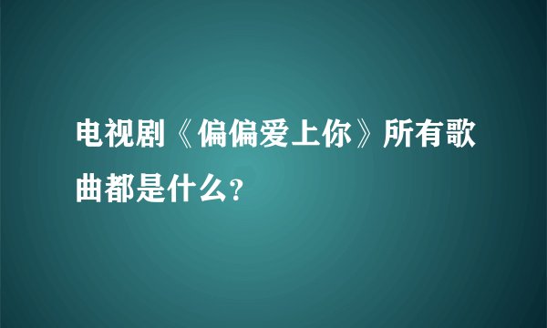 电视剧《偏偏爱上你》所有歌曲都是什么？