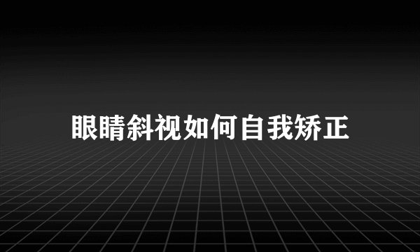 眼睛斜视如何自我矫正