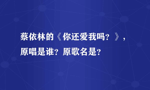 蔡依林的《你还爱我吗？》，原唱是谁？原歌名是？
