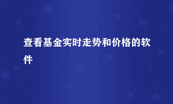查看基金实时走势和价格的软件